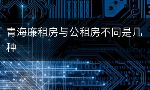 青海廉租房与公租房不同是几种