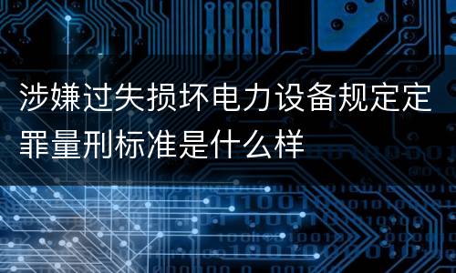 涉嫌过失损坏电力设备规定定罪量刑标准是什么样