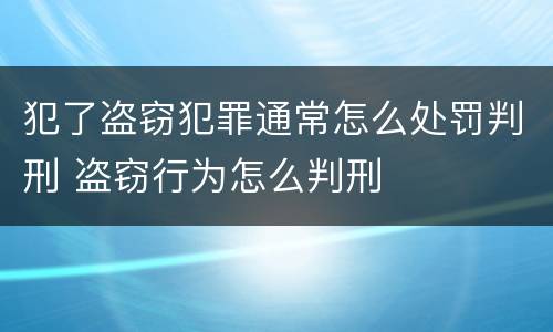 犯了盗窃犯罪通常怎么处罚判刑 盗窃行为怎么判刑