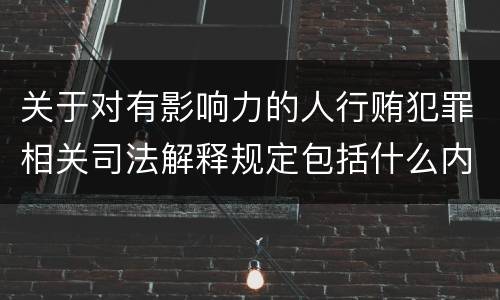 关于对有影响力的人行贿犯罪相关司法解释规定包括什么内容