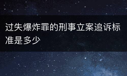 过失爆炸罪的刑事立案追诉标准是多少