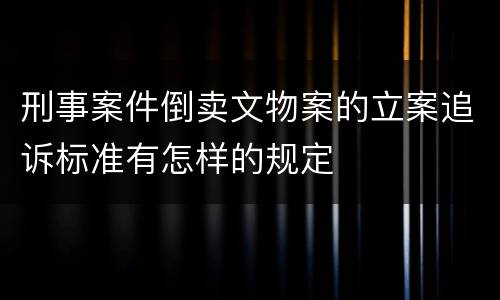 刑事案件倒卖文物案的立案追诉标准有怎样的规定