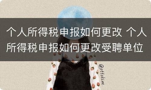 个人所得税申报如何更改 个人所得税申报如何更改受聘单位