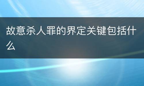 故意杀人罪的界定关键包括什么