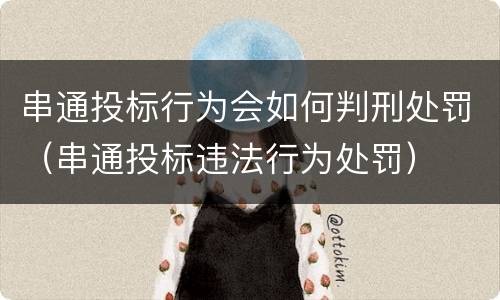 串通投标行为会如何判刑处罚（串通投标违法行为处罚）