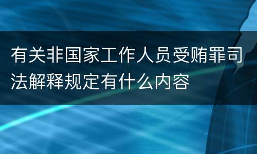 有关非国家工作人员受贿罪司法解释规定有什么内容