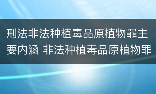 刑法非法种植毒品原植物罪主要内涵 非法种植毒品原植物罪中的种植行为是指什么