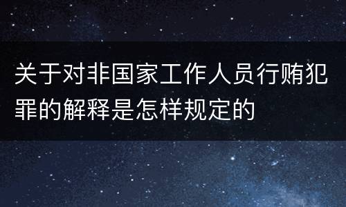 关于对非国家工作人员行贿犯罪的解释是怎样规定的