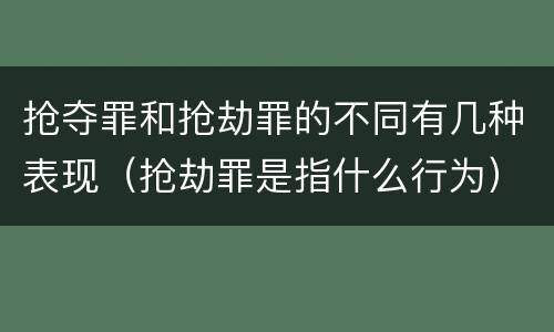 抢夺罪和抢劫罪的不同有几种表现（抢劫罪是指什么行为）