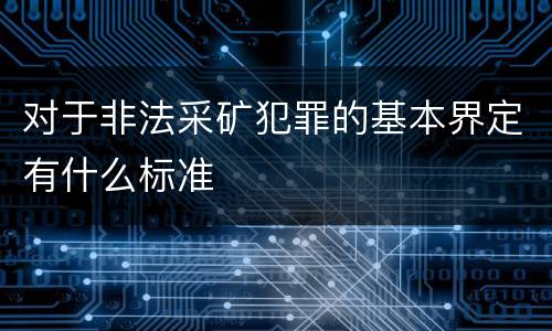 对于非法采矿犯罪的基本界定有什么标准