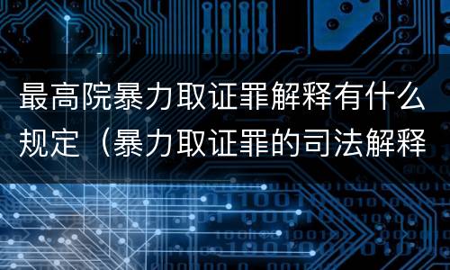 最高院暴力取证罪解释有什么规定（暴力取证罪的司法解释）