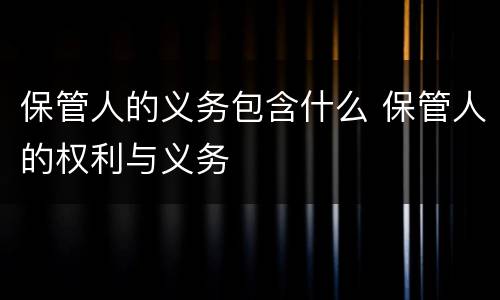 保管人的义务包含什么 保管人的权利与义务