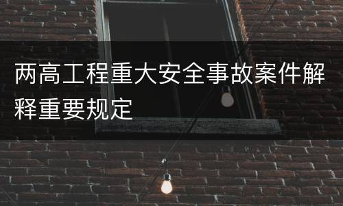 两高工程重大安全事故案件解释重要规定
