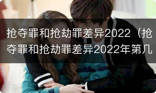 抢夺罪和抢劫罪差异2022（抢夺罪和抢劫罪差异2022年第几条）