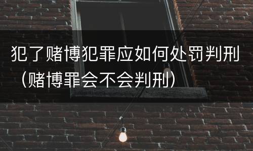 犯了赌博犯罪应如何处罚判刑（赌博罪会不会判刑）