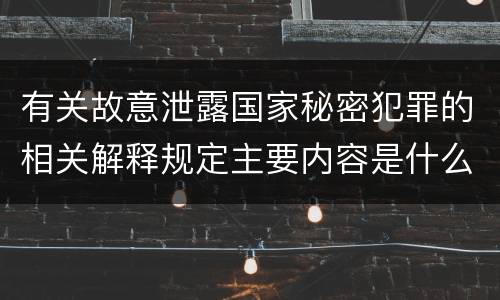 有关故意泄露国家秘密犯罪的相关解释规定主要内容是什么