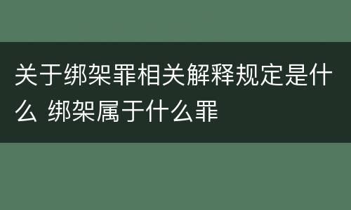 关于绑架罪相关解释规定是什么 绑架属于什么罪
