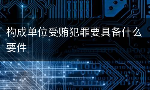 构成单位受贿犯罪要具备什么要件