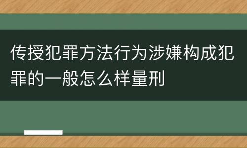 传授犯罪方法行为涉嫌构成犯罪的一般怎么样量刑