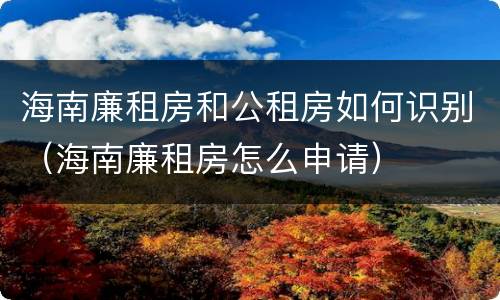 海南廉租房和公租房如何识别（海南廉租房怎么申请）