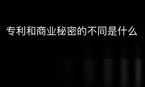 专利和商业秘密的不同是什么