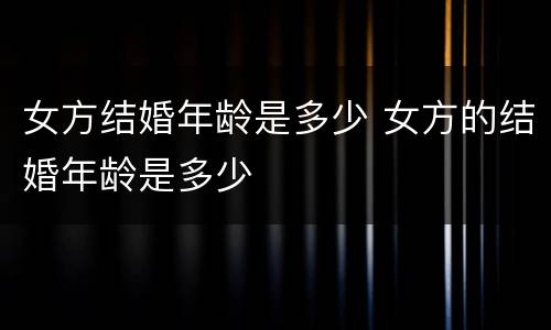 女方结婚年龄是多少 女方的结婚年龄是多少