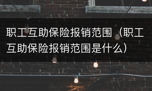 职工互助保险报销范围（职工互助保险报销范围是什么）