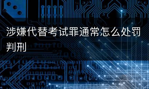 涉嫌代替考试罪通常怎么处罚判刑