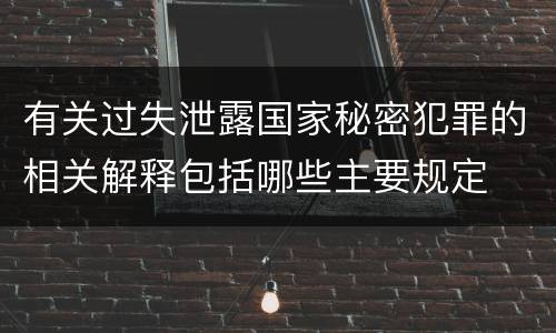 有关过失泄露国家秘密犯罪的相关解释包括哪些主要规定