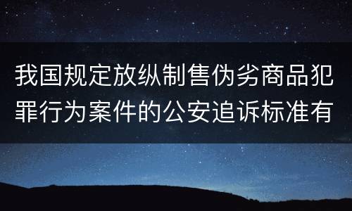 我国规定放纵制售伪劣商品犯罪行为案件的公安追诉标准有哪些