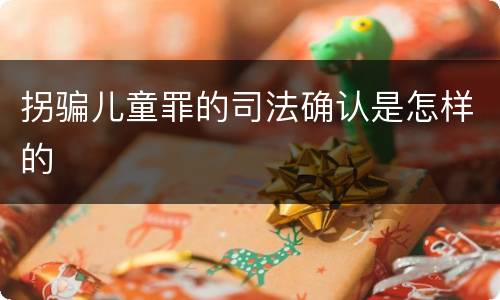 拐骗儿童罪的司法确认是怎样的