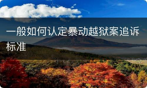 一般如何认定暴动越狱案追诉标准
