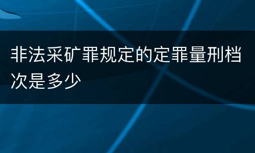 非法采矿罪规定的定罪量刑档次是多少