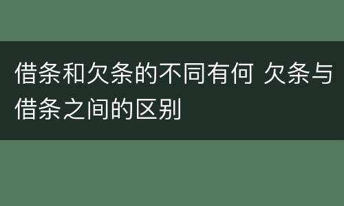 借条和欠条的不同有何 欠条与借条之间的区别