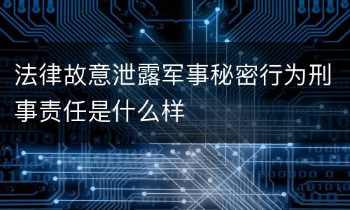 法律故意泄露军事秘密行为刑事责任是什么样