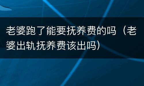 老婆跑了能要抚养费的吗（老婆出轨抚养费该出吗）