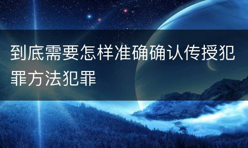 到底需要怎样准确确认传授犯罪方法犯罪