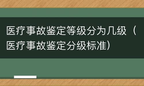 医疗事故鉴定等级分为几级（医疗事故鉴定分级标准）