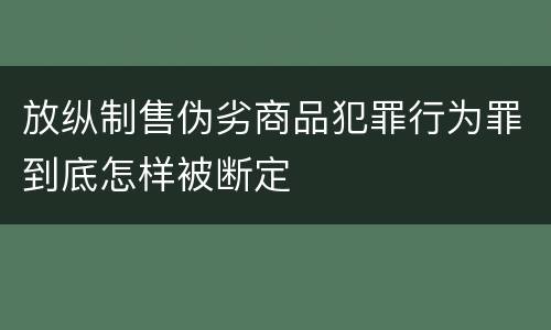 放纵制售伪劣商品犯罪行为罪到底怎样被断定