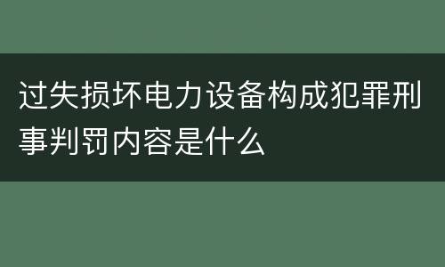 过失损坏电力设备构成犯罪刑事判罚内容是什么