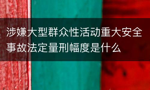 涉嫌大型群众性活动重大安全事故法定量刑幅度是什么