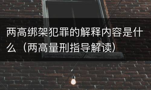 两高绑架犯罪的解释内容是什么（两高量刑指导解读）