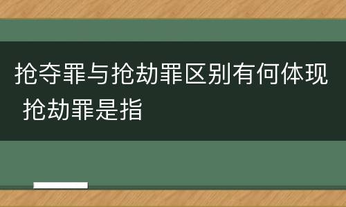 抢夺罪与抢劫罪区别有何体现 抢劫罪是指