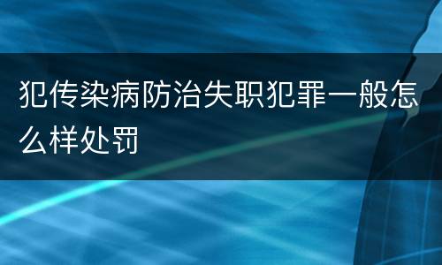 犯传染病防治失职犯罪一般怎么样处罚