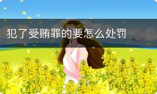 犯了受贿罪的要怎么处罚