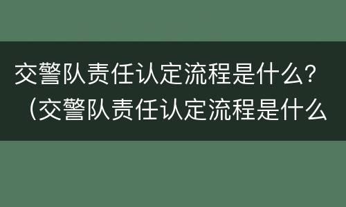 交警队责任认定流程是什么？（交警队责任认定流程是什么意思）