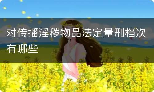 对传播淫秽物品法定量刑档次有哪些