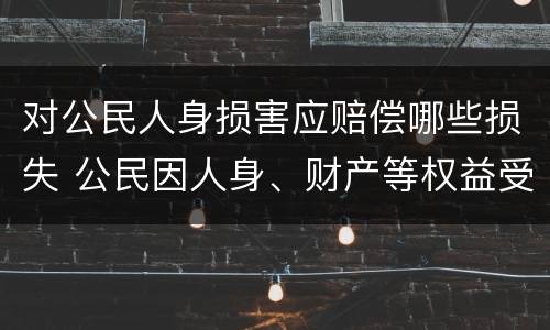对公民人身损害应赔偿哪些损失 公民因人身、财产等权益受到损害