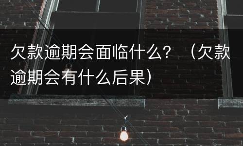 欠款逾期会面临什么？（欠款逾期会有什么后果）