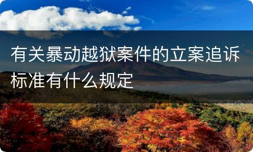 有关暴动越狱案件的立案追诉标准有什么规定